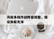 爱游戏体育官方-河床多线作战阵容调整，保证体能充沛的简单介绍