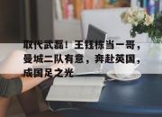 爱游戏体育在线-取代武磊！王钰栋当一哥，曼城二队有意，奔赴英国，成国足之光的简单介绍
