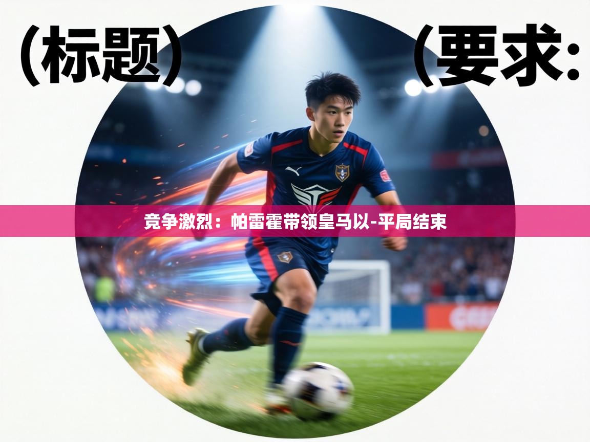 竞争激烈:帕雷霍带领皇马以-平局结束 第2张