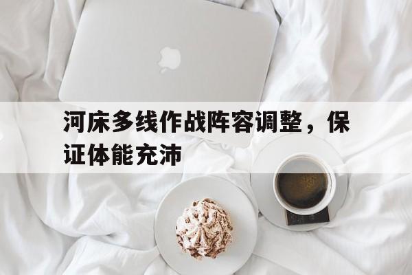 河床多线作战阵容调整，保证体能充沛的简单介绍